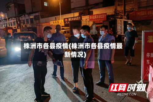 株洲市各县疫情(株洲市各县疫情最新情况)-第2张图片