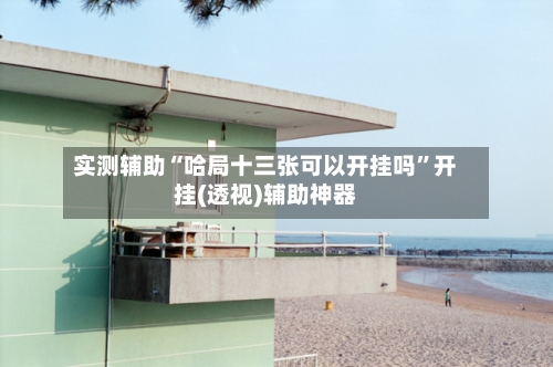 实测辅助“哈局十三张可以开挂吗”开挂(透视)辅助神器-第1张图片
