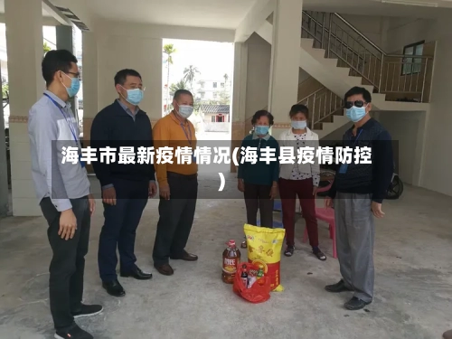 海丰市最新疫情情况(海丰县疫情防控)-第3张图片