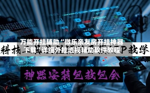 万能开挂辅助“微乐亲友房开挂神器下载”详细外挂透视辅助软件教程-第2张图片