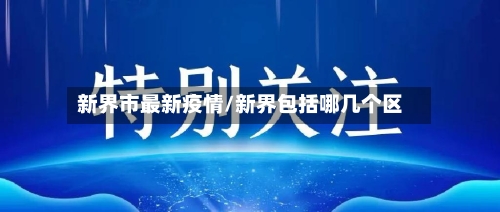 新界市最新疫情/新界包括哪几个区-第1张图片