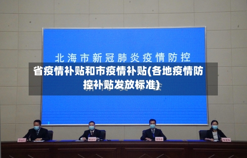省疫情补贴和市疫情补贴(各地疫情防控补贴发放标准)-第1张图片
