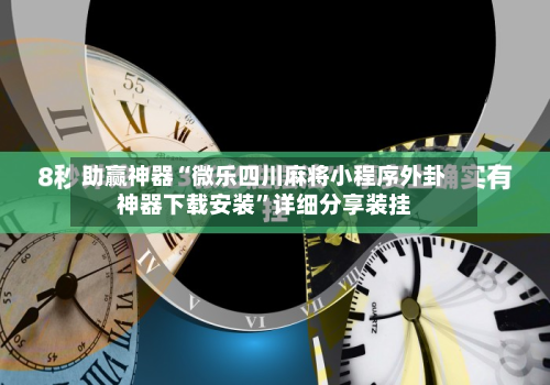 助赢神器“微乐四川麻将小程序外卦神器下载安装”详细分享装挂-第1张图片