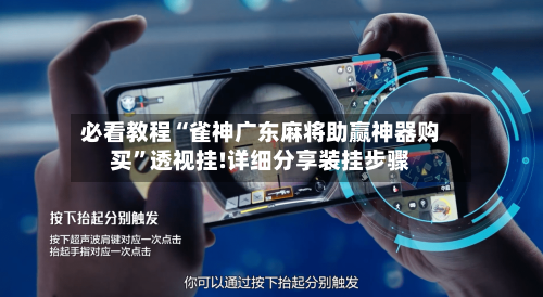 必看教程“雀神广东麻将助赢神器购买”透视挂!详细分享装挂步骤-第2张图片