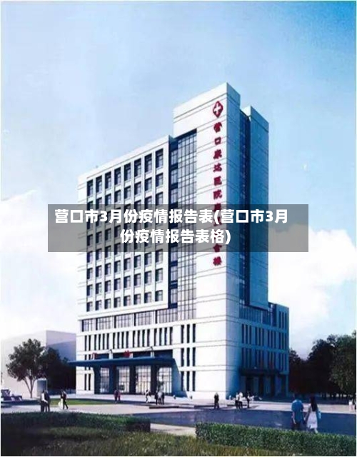 营口市3月份疫情报告表(营口市3月份疫情报告表格)-第1张图片