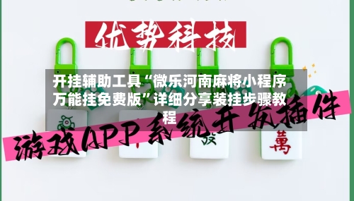 开挂辅助工具“微乐河南麻将小程序万能挂免费版”详细分享装挂步骤教程-第3张图片
