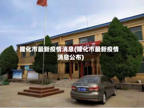 隆化市最新疫情消息(隆化市最新疫情消息公布)-第2张图片