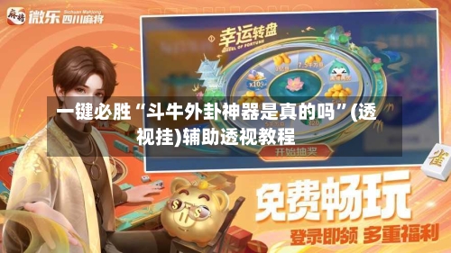 一键必胜“斗牛外卦神器是真的吗	”(透视挂)辅助透视教程-第2张图片