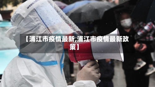 【浦江市疫情最新,浦江市疫情最新政策】-第1张图片