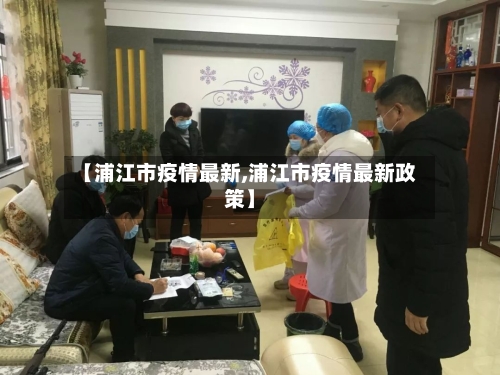 【浦江市疫情最新,浦江市疫情最新政策】-第3张图片