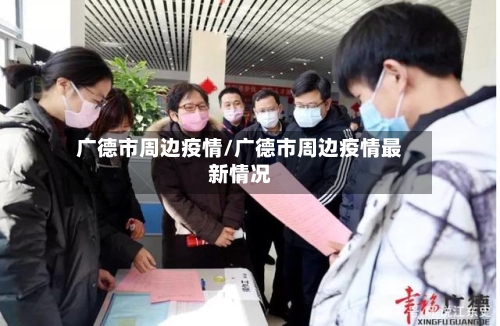 广德市周边疫情/广德市周边疫情最新情况-第2张图片