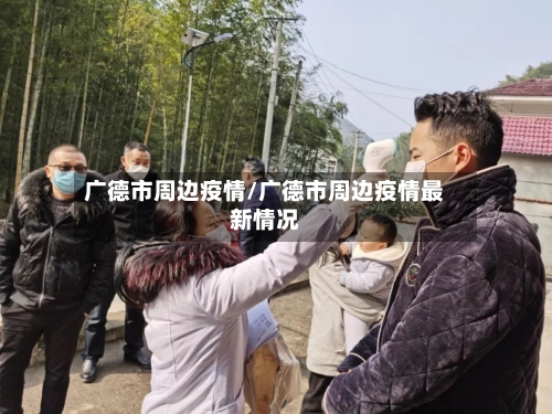 广德市周边疫情/广德市周边疫情最新情况-第3张图片