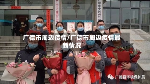 广德市周边疫情/广德市周边疫情最新情况-第1张图片