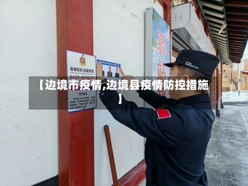 【边境市疫情,边境县疫情防控措施】-第3张图片