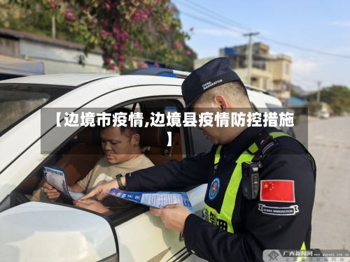 【边境市疫情,边境县疫情防控措施】-第2张图片