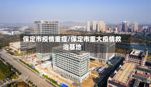 保定市疫情重症/保定市重大疫情救治基地-第2张图片