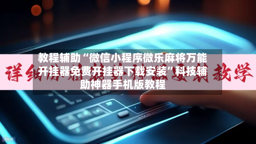 教程辅助“微信小程序微乐麻将万能开挂器免费开挂器下载安装”科技辅助神器手机版教程-第1张图片
