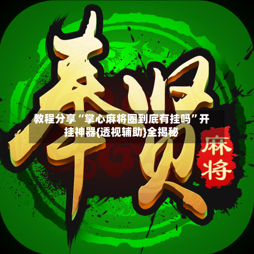 教程分享“掌心麻将圈到底有挂吗”开挂神器{透视辅助}全揭秘-第3张图片