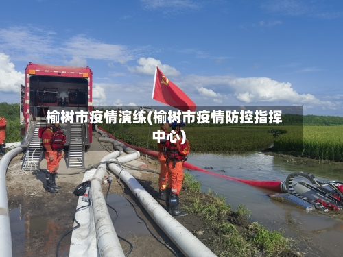 榆树市疫情演练(榆树市疫情防控指挥中心)-第3张图片