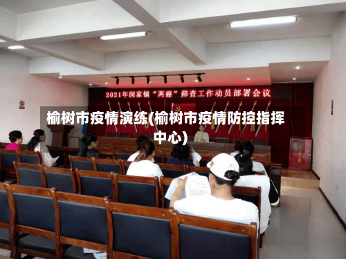 榆树市疫情演练(榆树市疫情防控指挥中心)-第2张图片