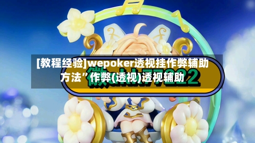 [教程经验]wepoker透视挂作弊辅助方法”作弊(透视)透视辅助-第2张图片