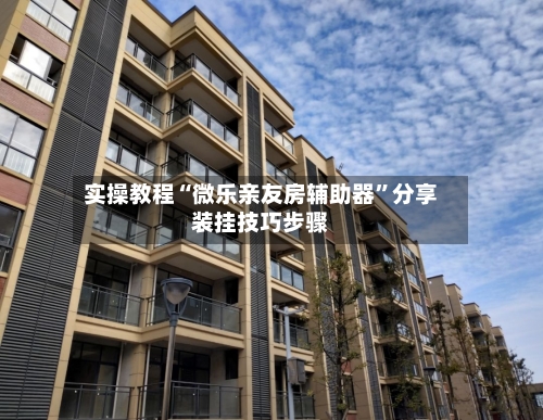 实操教程“微乐亲友房辅助器”分享装挂技巧步骤-第1张图片