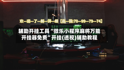 辅助开挂工具“微乐小程序麻将万能开挂器免费”开挂(透视)辅助教程-第1张图片