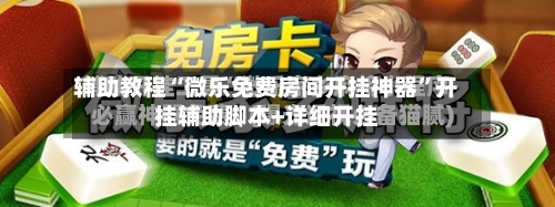 辅助教程“微乐免费房间开挂神器”开挂辅助脚本+详细开挂-第1张图片
