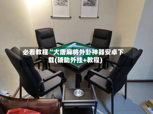 必看教程“大唐麻将外卦神器安卓下载(辅助外挂+教程)-第2张图片