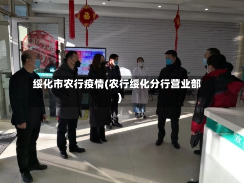 绥化市农行疫情(农行绥化分行营业部)-第2张图片