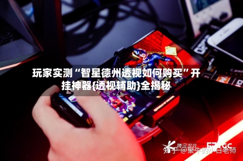 玩家实测“智星德州透视如何购买”开挂神器{透视辅助}全揭秘-第1张图片