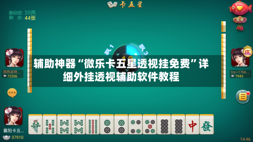 辅助神器“微乐卡五星透视挂免费”详细外挂透视辅助软件教程-第1张图片