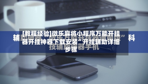 [教程经验]微乐麻将小程序万能开挂器开挂神器下载安装”开挂辅助详细步骤-第1张图片