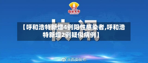 【呼和浩特新增4例阳性感染者,呼和浩特新增2例疑似病例】-第2张图片