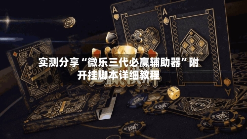 实测分享“微乐三代必赢辅助器	”附开挂脚本详细教程-第1张图片