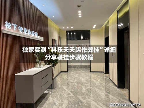 独家实测“科乐天天踢作弊挂”详细分享装挂步骤教程-第1张图片