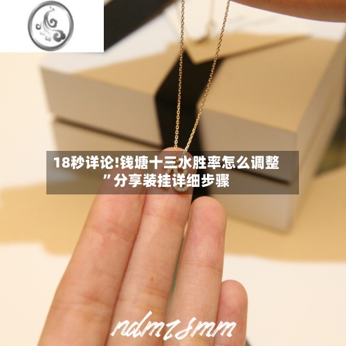 18秒详论!钱塘十三水胜率怎么调整”分享装挂详细步骤-第1张图片