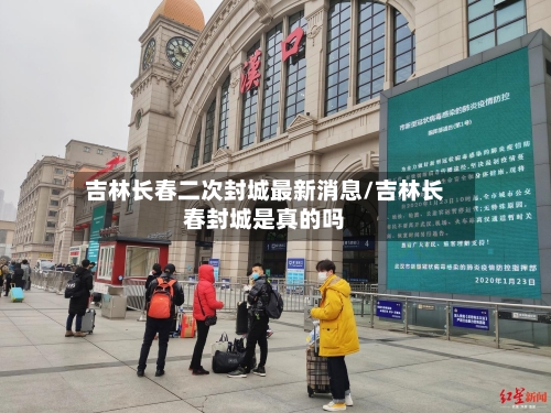 吉林长春二次封城最新消息/吉林长春封城是真的吗-第1张图片
