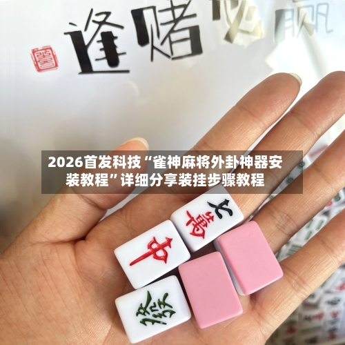 2026首发科技“雀神麻将外卦神器安装教程	”详细分享装挂步骤教程-第2张图片