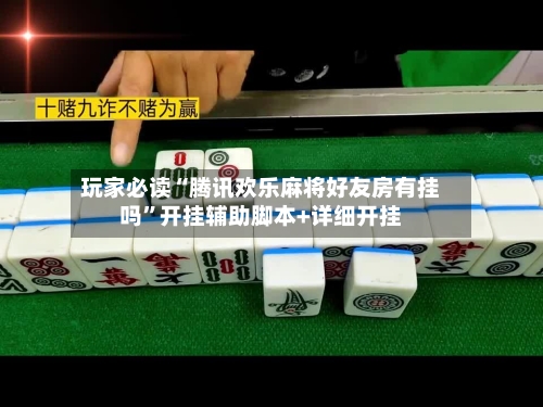 玩家必读“腾讯欢乐麻将好友房有挂吗”开挂辅助脚本+详细开挂-第1张图片