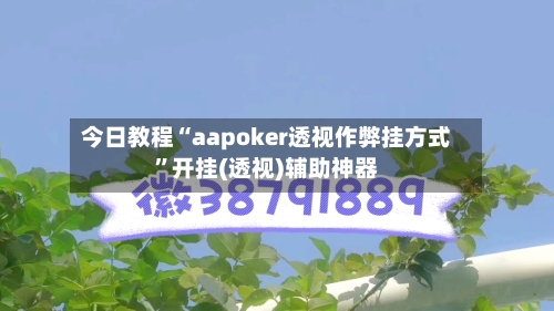 今日教程“aapoker透视作弊挂方式	”开挂(透视)辅助神器-第1张图片