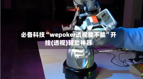 必备科技“wepoker透视能不能”开挂(透视)辅助神器-第1张图片