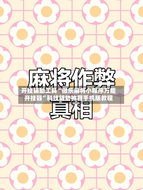 开挂辅助工具“微乐麻将小程序万能开挂器	”科技辅助神器手机版教程-第2张图片