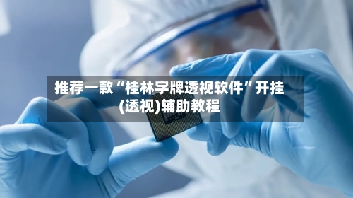 推荐一款“桂林字牌透视软件	”开挂(透视)辅助教程-第2张图片