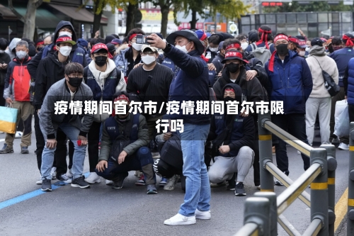 疫情期间首尔市/疫情期间首尔市限行吗-第3张图片