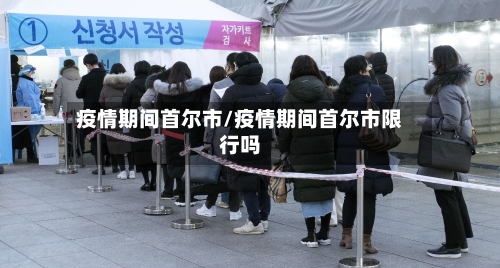 疫情期间首尔市/疫情期间首尔市限行吗-第1张图片