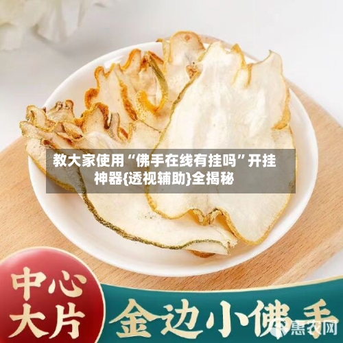 教大家使用“佛手在线有挂吗”开挂神器{透视辅助}全揭秘-第1张图片