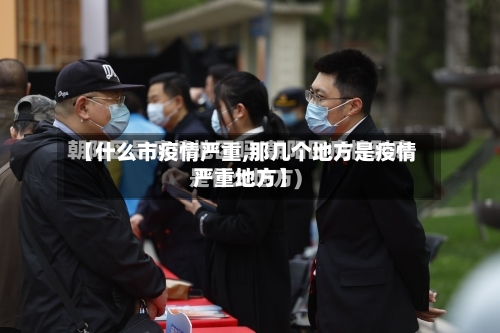 【什么市疫情严重,那几个地方是疫情严重地方】-第2张图片