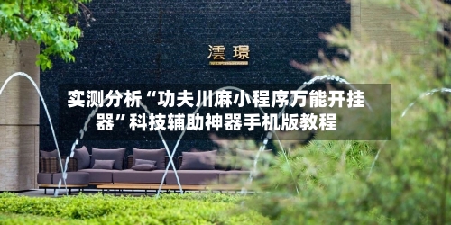 实测分析“功夫川麻小程序万能开挂器”科技辅助神器手机版教程-第1张图片