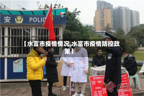 【水富市疫情情况,水富市疫情防控政策】-第3张图片